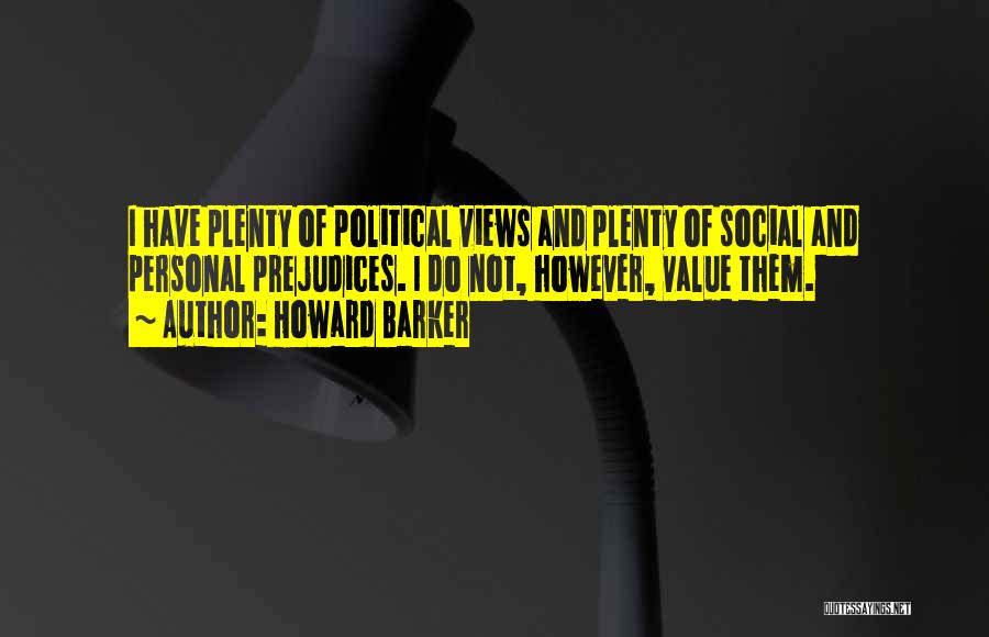 Howard Barker Quotes: I Have Plenty Of Political Views And Plenty Of Social And Personal Prejudices. I Do Not, However, Value Them.