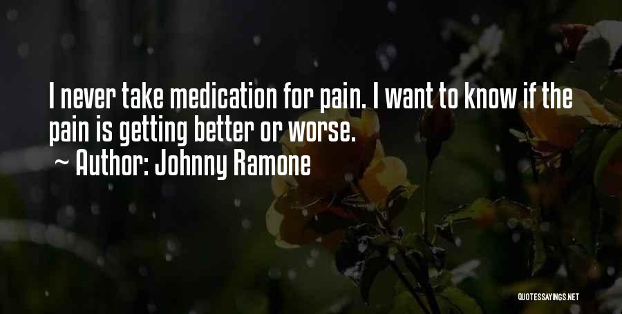 Johnny Ramone Quotes: I Never Take Medication For Pain. I Want To Know If The Pain Is Getting Better Or Worse.