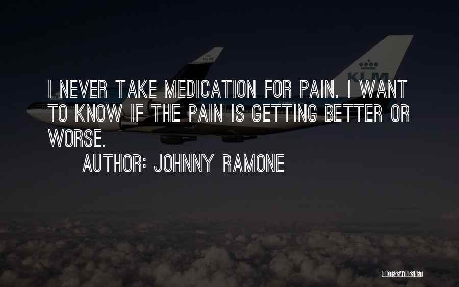 Johnny Ramone Quotes: I Never Take Medication For Pain. I Want To Know If The Pain Is Getting Better Or Worse.