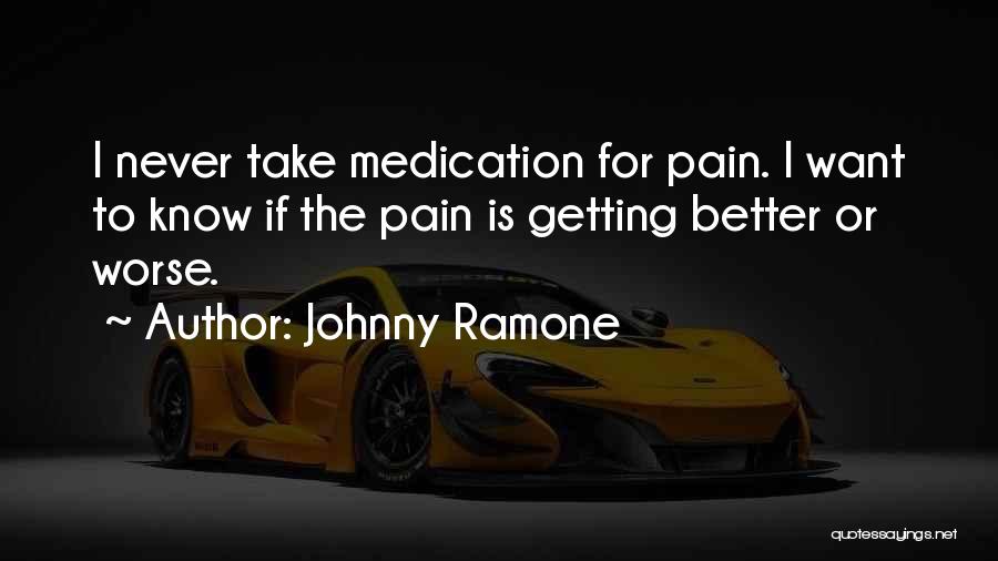 Johnny Ramone Quotes: I Never Take Medication For Pain. I Want To Know If The Pain Is Getting Better Or Worse.