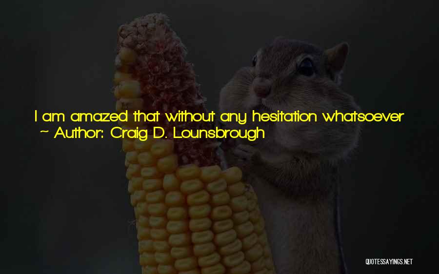 Craig D. Lounsbrough Quotes: I Am Amazed That Without Any Hesitation Whatsoever I Can Completely Believe Myself To Be On A Grand Journey Of