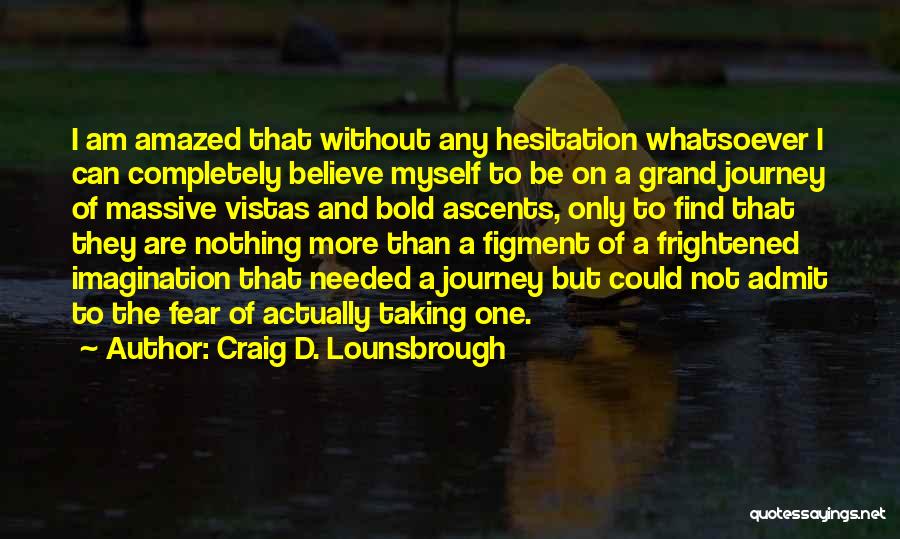 Craig D. Lounsbrough Quotes: I Am Amazed That Without Any Hesitation Whatsoever I Can Completely Believe Myself To Be On A Grand Journey Of