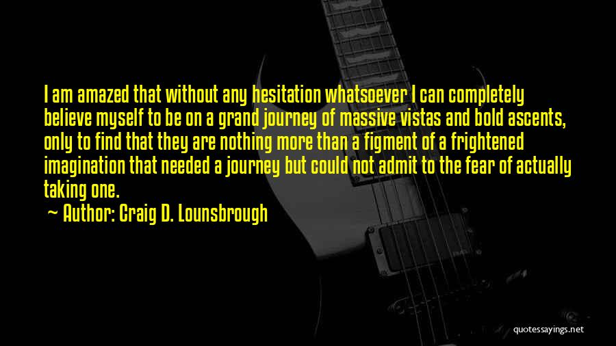 Craig D. Lounsbrough Quotes: I Am Amazed That Without Any Hesitation Whatsoever I Can Completely Believe Myself To Be On A Grand Journey Of