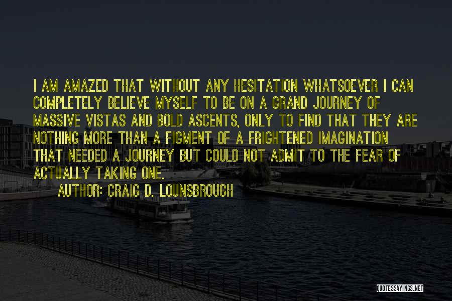 Craig D. Lounsbrough Quotes: I Am Amazed That Without Any Hesitation Whatsoever I Can Completely Believe Myself To Be On A Grand Journey Of