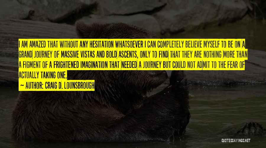 Craig D. Lounsbrough Quotes: I Am Amazed That Without Any Hesitation Whatsoever I Can Completely Believe Myself To Be On A Grand Journey Of