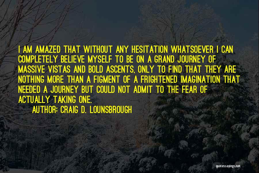 Craig D. Lounsbrough Quotes: I Am Amazed That Without Any Hesitation Whatsoever I Can Completely Believe Myself To Be On A Grand Journey Of