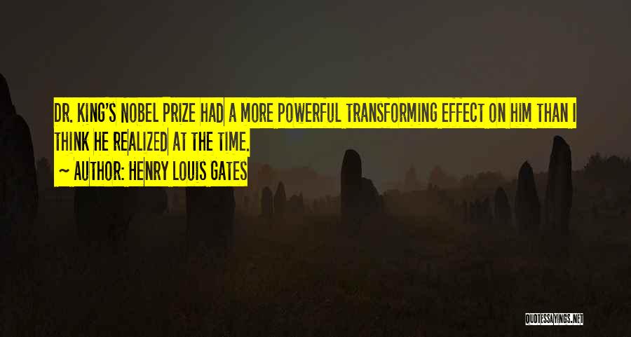 Henry Louis Gates Quotes: Dr. King's Nobel Prize Had A More Powerful Transforming Effect On Him Than I Think He Realized At The Time.