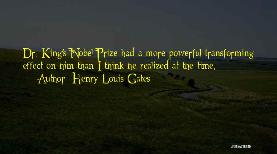 Henry Louis Gates Quotes: Dr. King's Nobel Prize Had A More Powerful Transforming Effect On Him Than I Think He Realized At The Time.