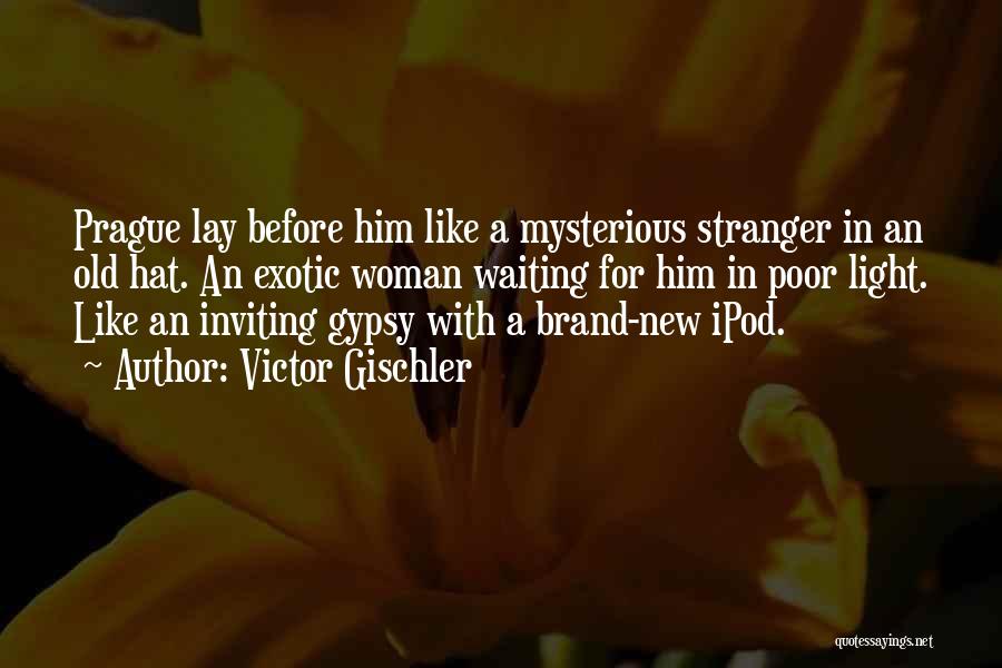 Victor Gischler Quotes: Prague Lay Before Him Like A Mysterious Stranger In An Old Hat. An Exotic Woman Waiting For Him In Poor