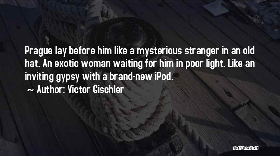 Victor Gischler Quotes: Prague Lay Before Him Like A Mysterious Stranger In An Old Hat. An Exotic Woman Waiting For Him In Poor