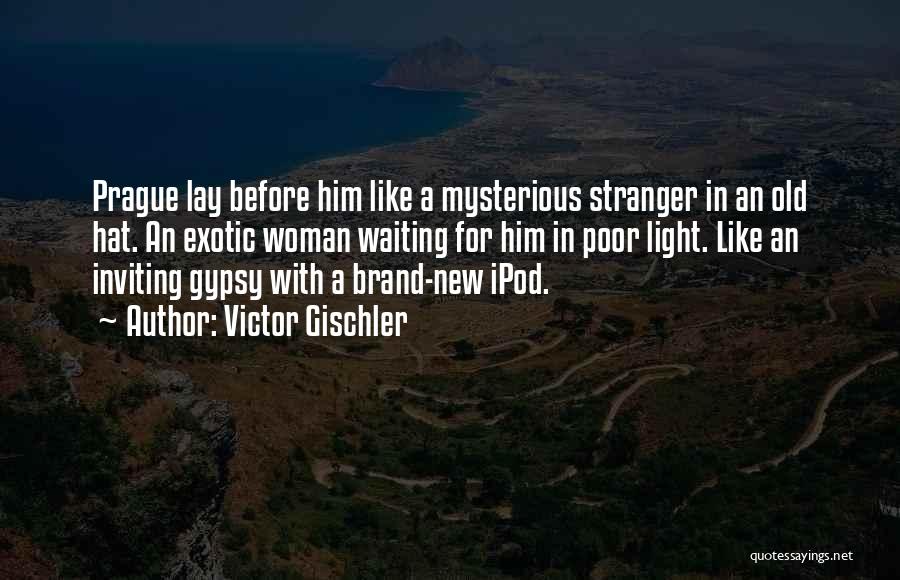 Victor Gischler Quotes: Prague Lay Before Him Like A Mysterious Stranger In An Old Hat. An Exotic Woman Waiting For Him In Poor