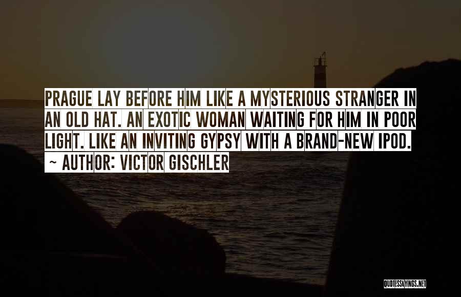 Victor Gischler Quotes: Prague Lay Before Him Like A Mysterious Stranger In An Old Hat. An Exotic Woman Waiting For Him In Poor