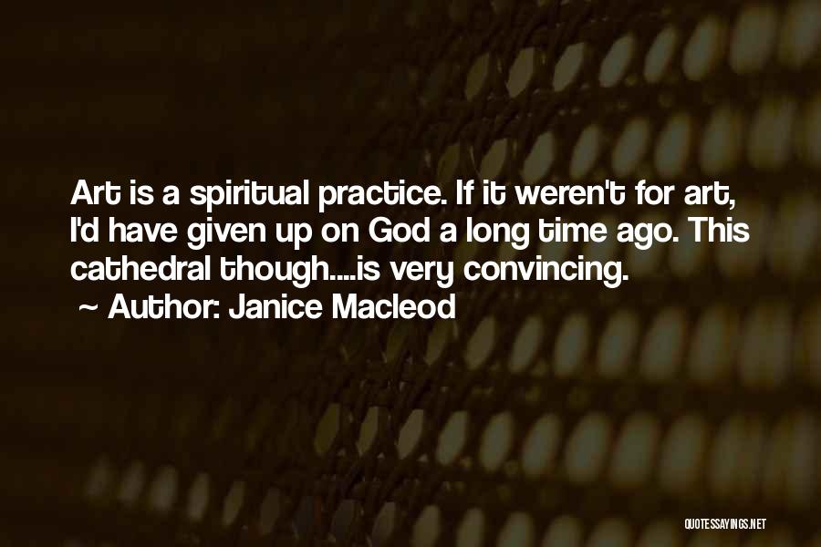 Janice Macleod Quotes: Art Is A Spiritual Practice. If It Weren't For Art, I'd Have Given Up On God A Long Time Ago.