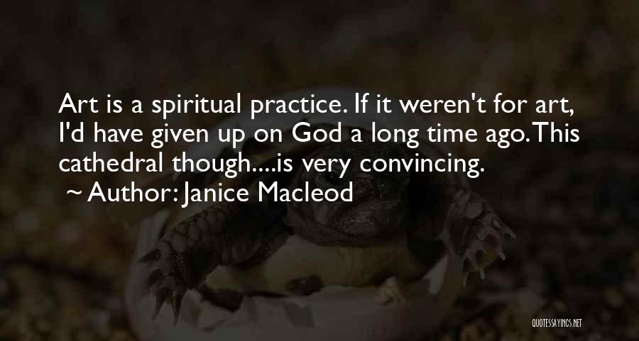 Janice Macleod Quotes: Art Is A Spiritual Practice. If It Weren't For Art, I'd Have Given Up On God A Long Time Ago.