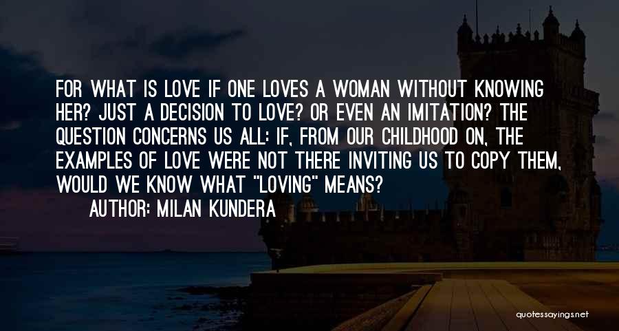 Milan Kundera Quotes: For What Is Love If One Loves A Woman Without Knowing Her? Just A Decision To Love? Or Even An