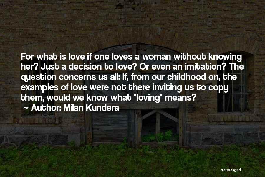 Milan Kundera Quotes: For What Is Love If One Loves A Woman Without Knowing Her? Just A Decision To Love? Or Even An