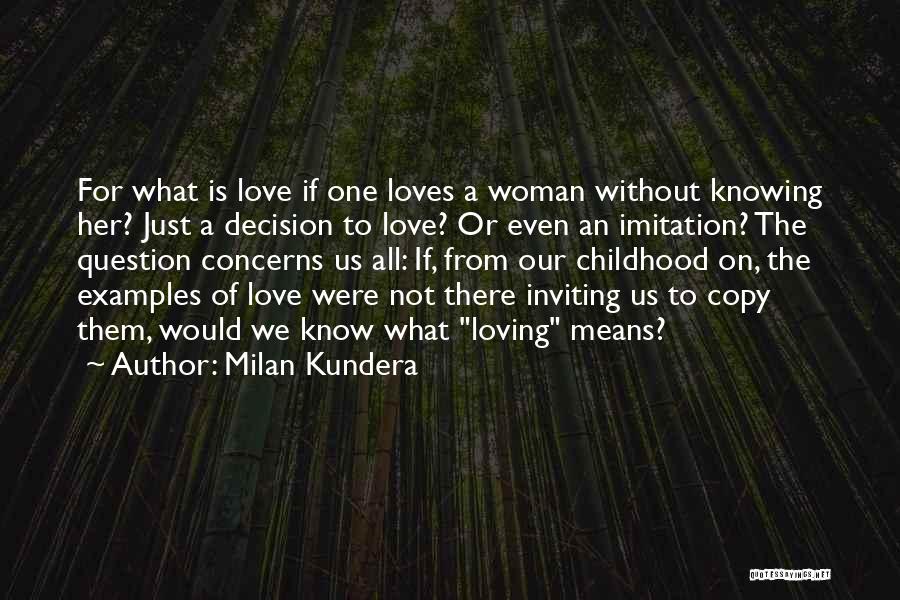 Milan Kundera Quotes: For What Is Love If One Loves A Woman Without Knowing Her? Just A Decision To Love? Or Even An