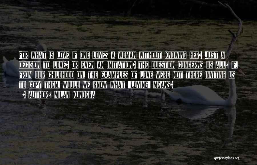 Milan Kundera Quotes: For What Is Love If One Loves A Woman Without Knowing Her? Just A Decision To Love? Or Even An