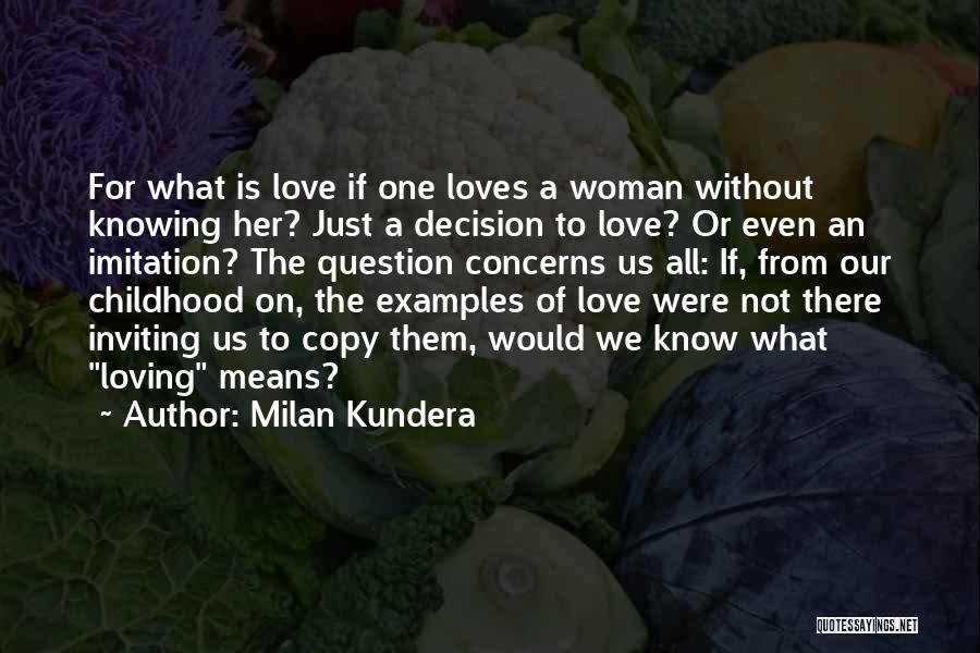 Milan Kundera Quotes: For What Is Love If One Loves A Woman Without Knowing Her? Just A Decision To Love? Or Even An