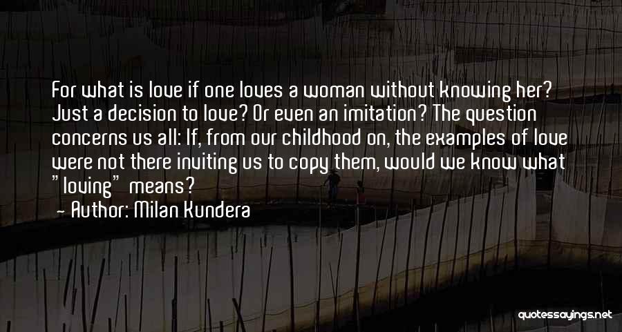 Milan Kundera Quotes: For What Is Love If One Loves A Woman Without Knowing Her? Just A Decision To Love? Or Even An