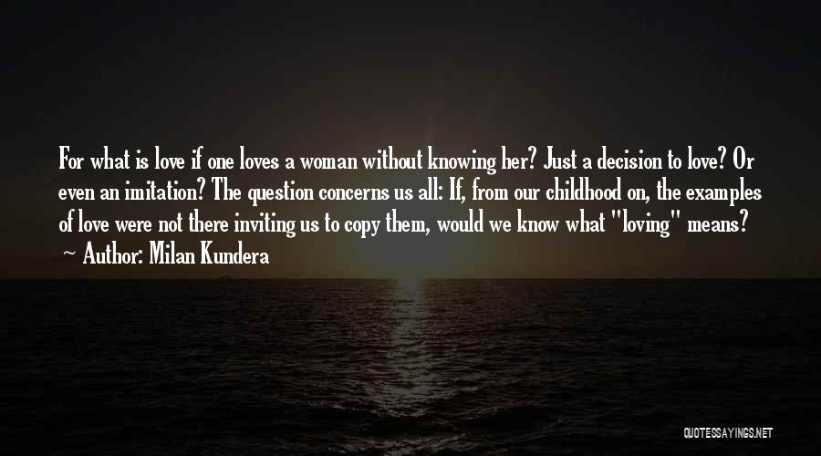 Milan Kundera Quotes: For What Is Love If One Loves A Woman Without Knowing Her? Just A Decision To Love? Or Even An