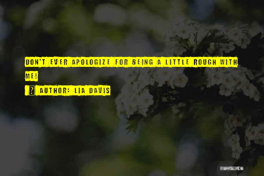 Lia Davis Quotes: Don't Ever Apologize For Being A Little Rough With Me!