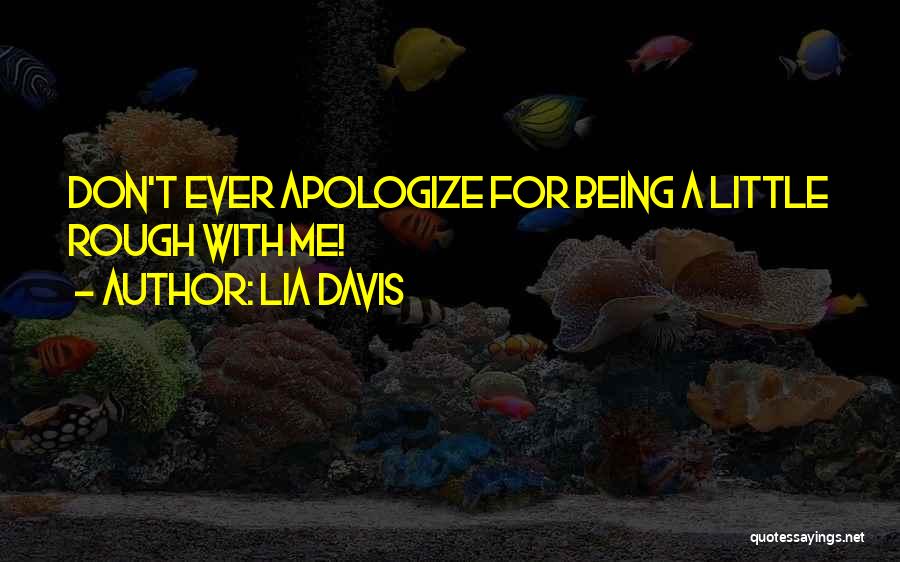 Lia Davis Quotes: Don't Ever Apologize For Being A Little Rough With Me!