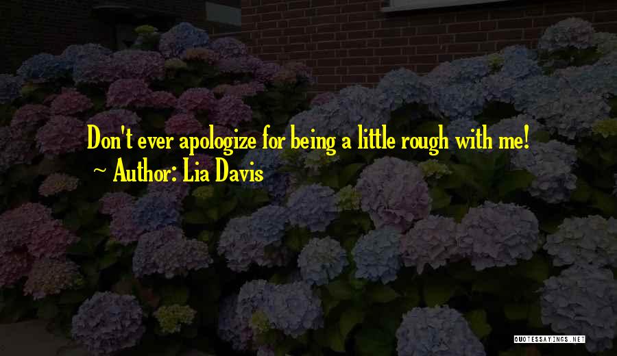 Lia Davis Quotes: Don't Ever Apologize For Being A Little Rough With Me!