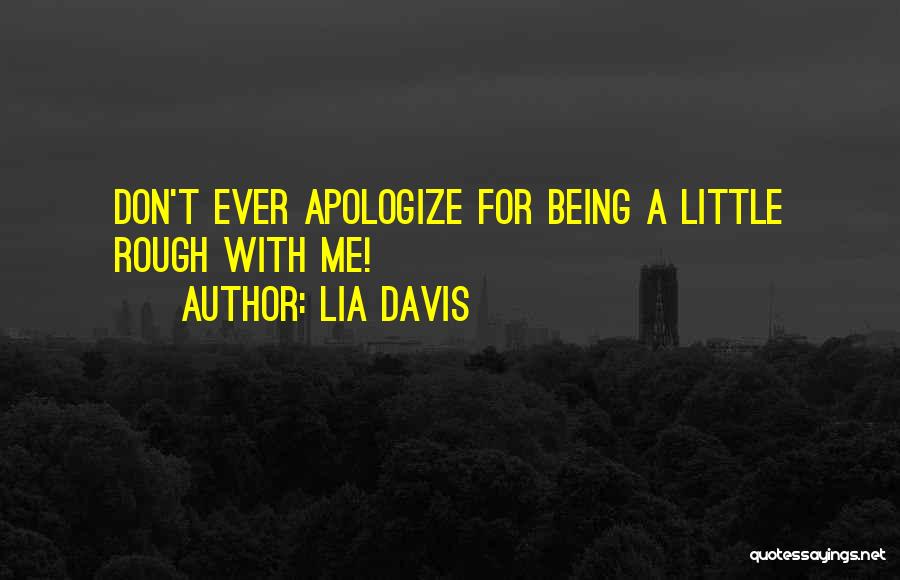 Lia Davis Quotes: Don't Ever Apologize For Being A Little Rough With Me!