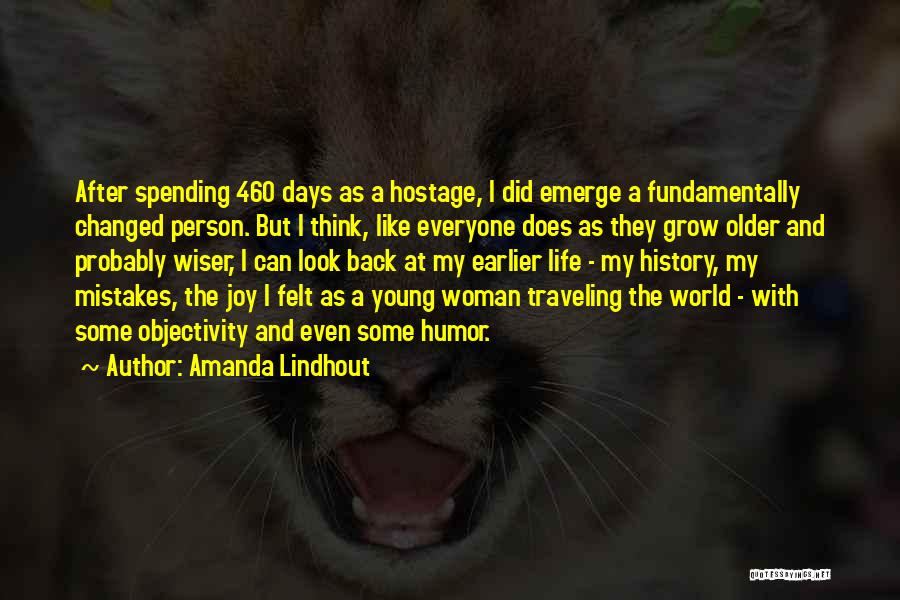 Amanda Lindhout Quotes: After Spending 460 Days As A Hostage, I Did Emerge A Fundamentally Changed Person. But I Think, Like Everyone Does