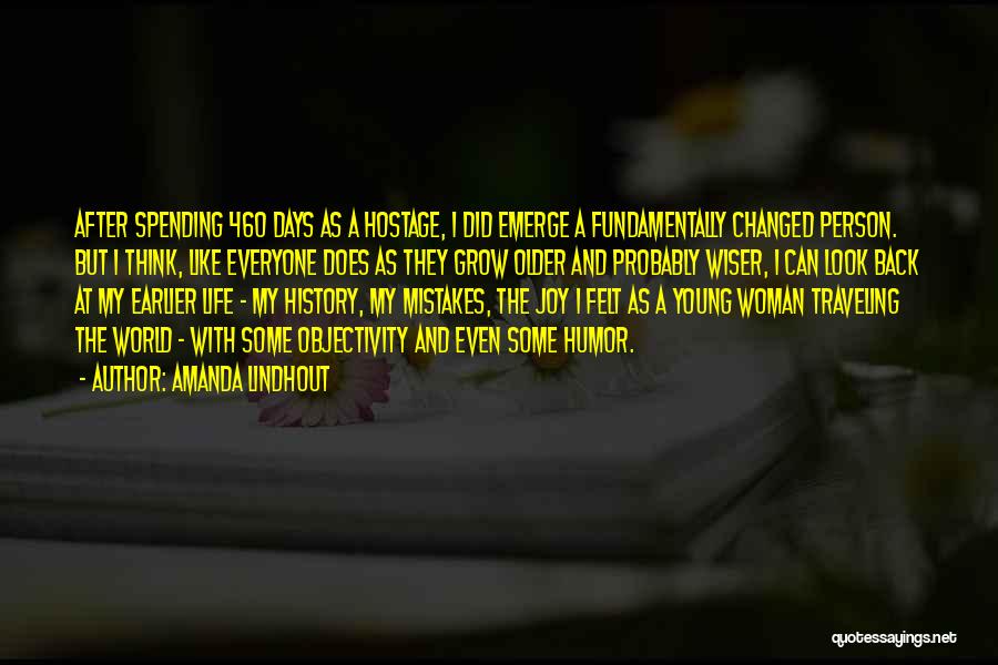 Amanda Lindhout Quotes: After Spending 460 Days As A Hostage, I Did Emerge A Fundamentally Changed Person. But I Think, Like Everyone Does