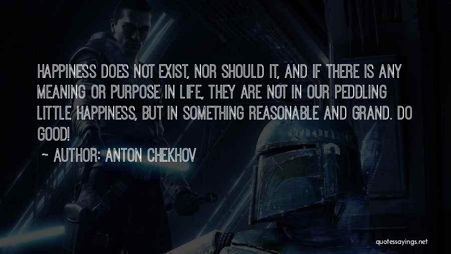 Anton Chekhov Quotes: Happiness Does Not Exist, Nor Should It, And If There Is Any Meaning Or Purpose In Life, They Are Not