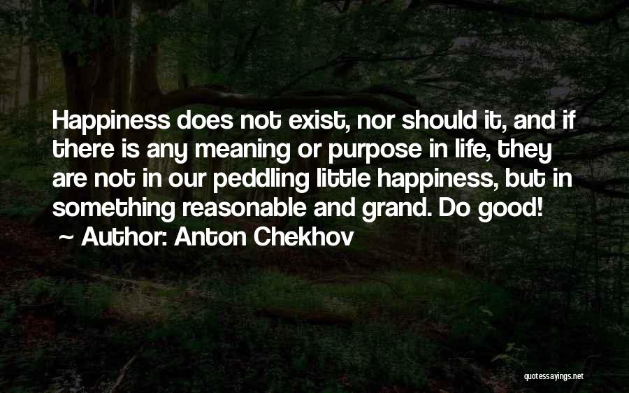 Anton Chekhov Quotes: Happiness Does Not Exist, Nor Should It, And If There Is Any Meaning Or Purpose In Life, They Are Not
