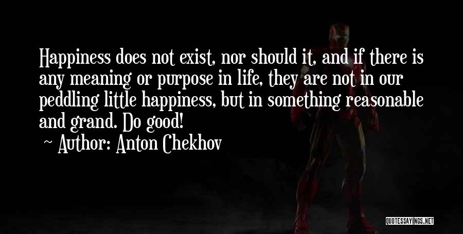 Anton Chekhov Quotes: Happiness Does Not Exist, Nor Should It, And If There Is Any Meaning Or Purpose In Life, They Are Not