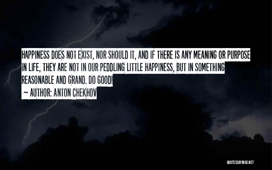 Anton Chekhov Quotes: Happiness Does Not Exist, Nor Should It, And If There Is Any Meaning Or Purpose In Life, They Are Not