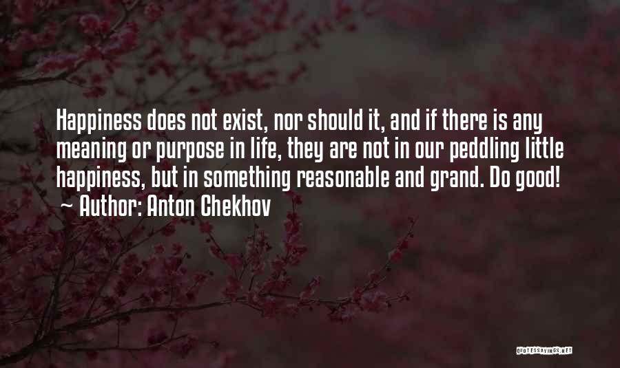 Anton Chekhov Quotes: Happiness Does Not Exist, Nor Should It, And If There Is Any Meaning Or Purpose In Life, They Are Not