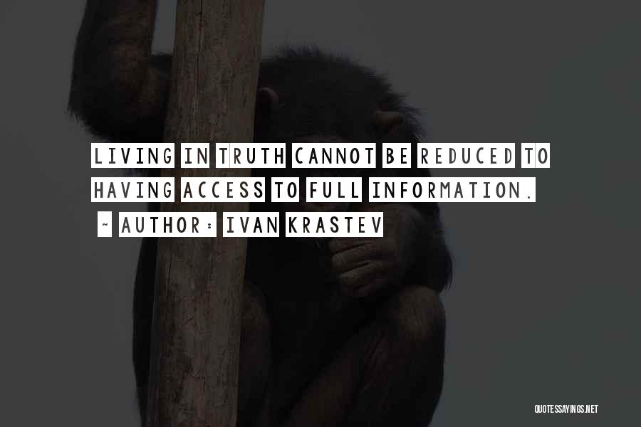 Ivan Krastev Quotes: Living In Truth Cannot Be Reduced To Having Access To Full Information.