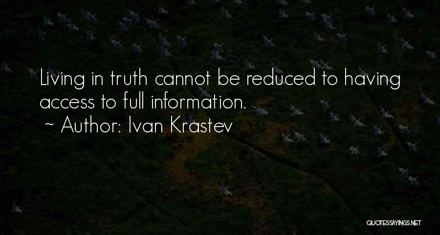 Ivan Krastev Quotes: Living In Truth Cannot Be Reduced To Having Access To Full Information.