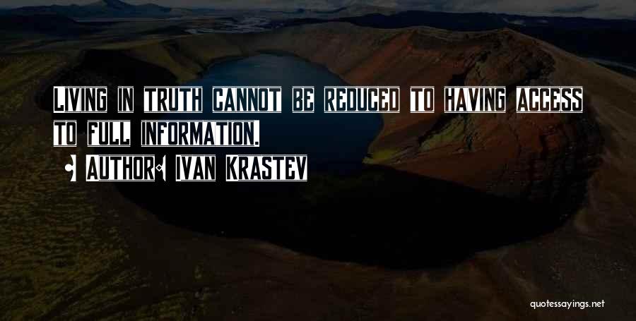 Ivan Krastev Quotes: Living In Truth Cannot Be Reduced To Having Access To Full Information.