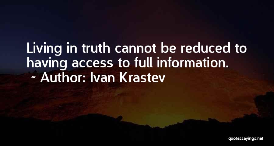 Ivan Krastev Quotes: Living In Truth Cannot Be Reduced To Having Access To Full Information.