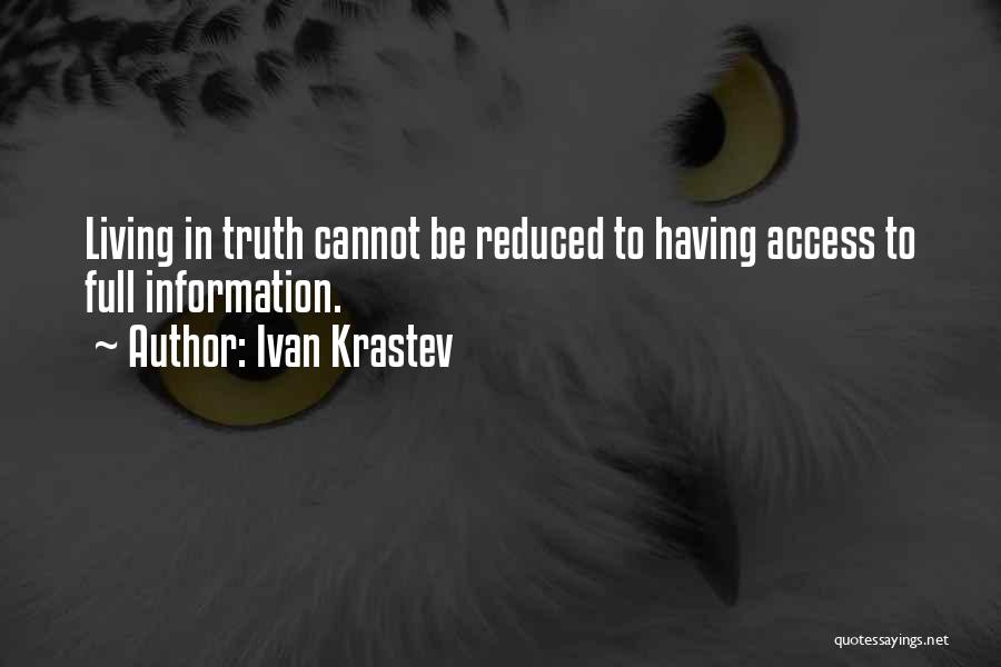 Ivan Krastev Quotes: Living In Truth Cannot Be Reduced To Having Access To Full Information.