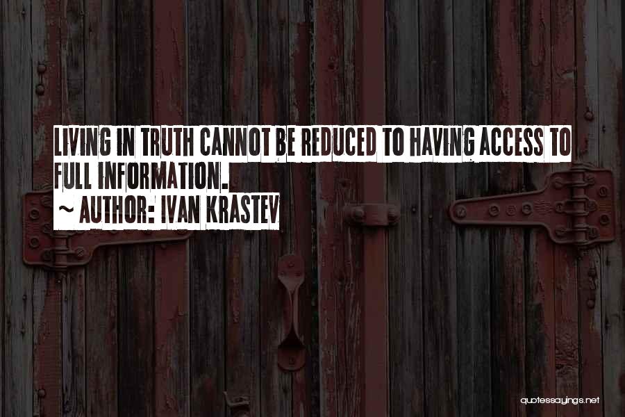Ivan Krastev Quotes: Living In Truth Cannot Be Reduced To Having Access To Full Information.