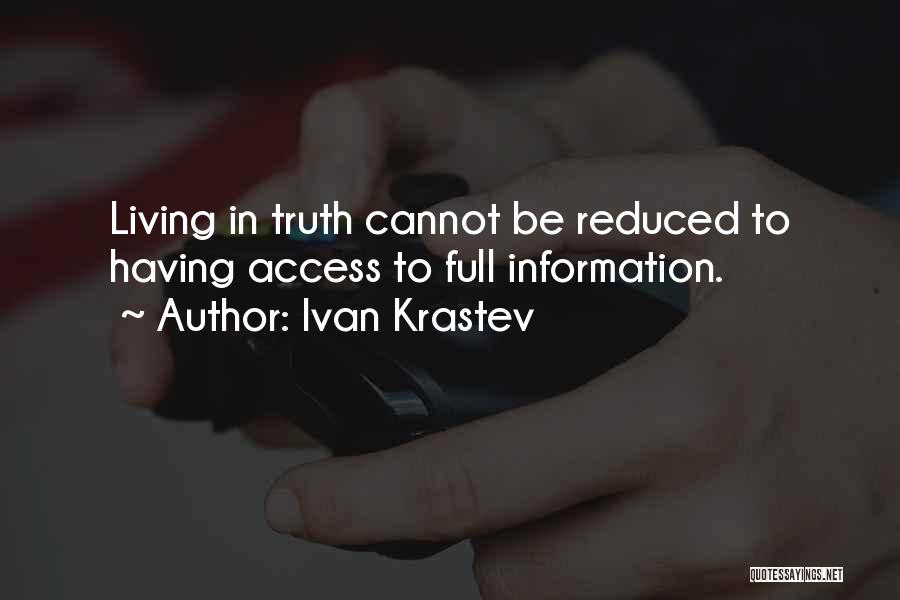 Ivan Krastev Quotes: Living In Truth Cannot Be Reduced To Having Access To Full Information.