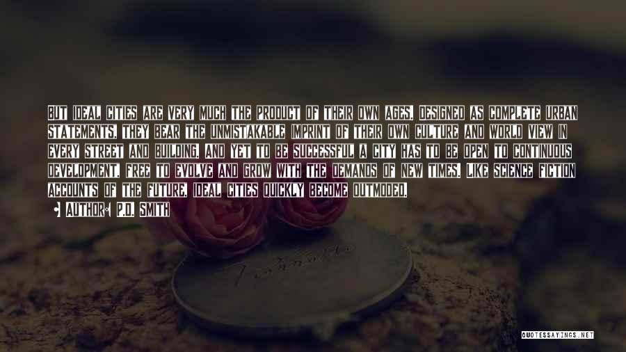 P.D. Smith Quotes: But Ideal Cities Are Very Much The Product Of Their Own Ages. Designed As Complete Urban Statements, They Bear The