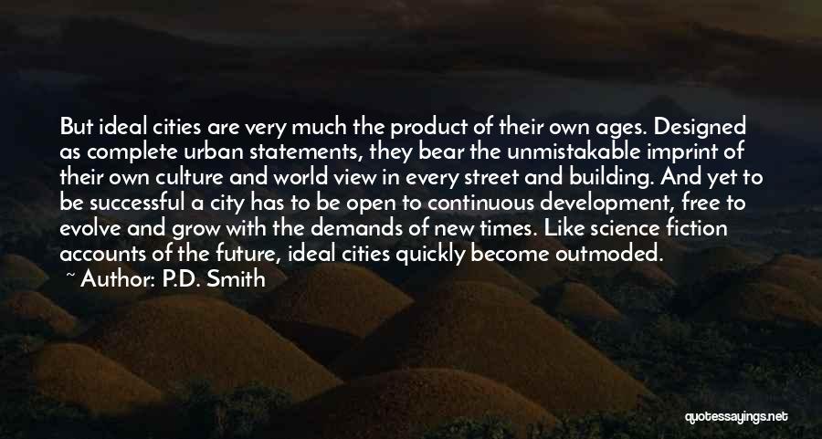 P.D. Smith Quotes: But Ideal Cities Are Very Much The Product Of Their Own Ages. Designed As Complete Urban Statements, They Bear The