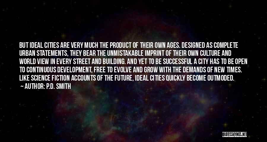 P.D. Smith Quotes: But Ideal Cities Are Very Much The Product Of Their Own Ages. Designed As Complete Urban Statements, They Bear The