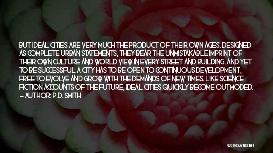 P.D. Smith Quotes: But Ideal Cities Are Very Much The Product Of Their Own Ages. Designed As Complete Urban Statements, They Bear The