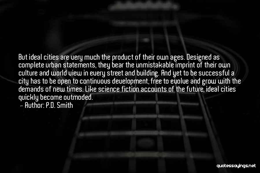 P.D. Smith Quotes: But Ideal Cities Are Very Much The Product Of Their Own Ages. Designed As Complete Urban Statements, They Bear The