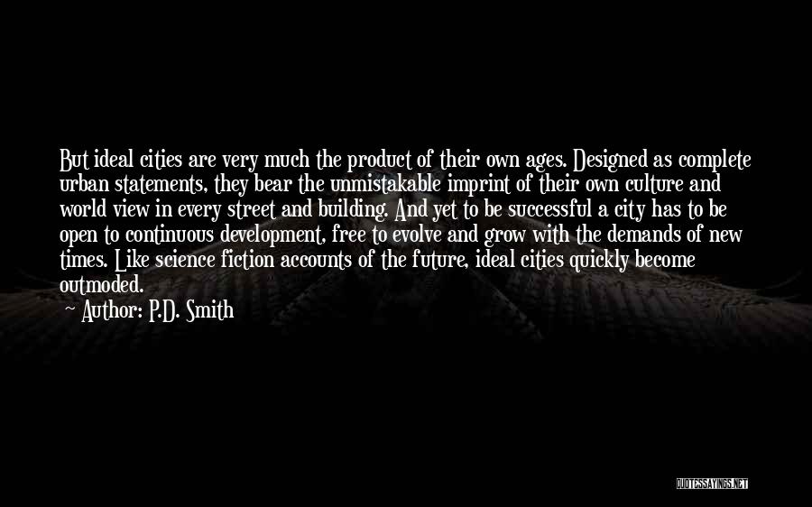 P.D. Smith Quotes: But Ideal Cities Are Very Much The Product Of Their Own Ages. Designed As Complete Urban Statements, They Bear The