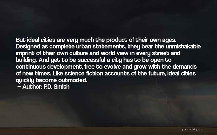 P.D. Smith Quotes: But Ideal Cities Are Very Much The Product Of Their Own Ages. Designed As Complete Urban Statements, They Bear The